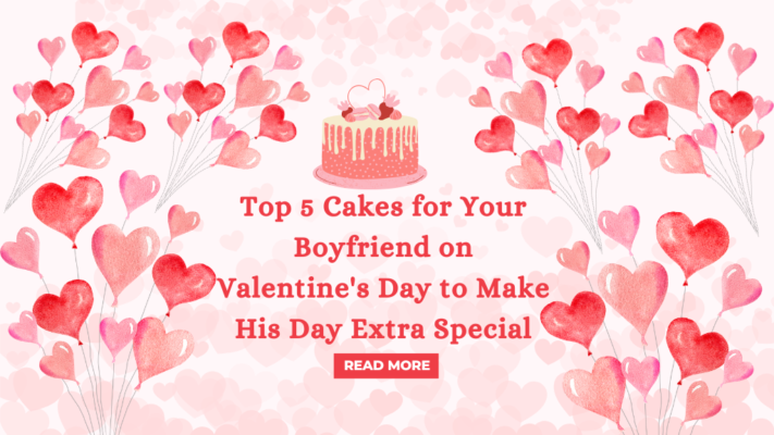 Top 5 Cakes for Your Boyfriend on Valentine's Day to Make His Day Extra Special